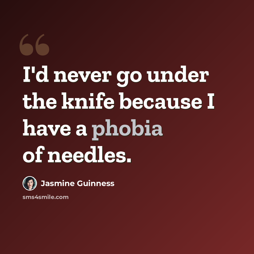 “I'd never go under the knife because I have a phobia of needles.” quote by Jasmine Guinness