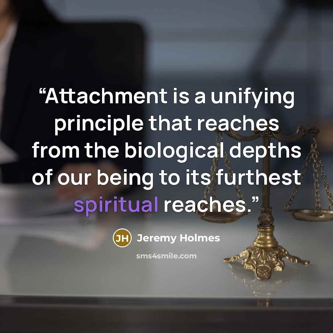 “Attachment is a unifying principle that reaches from the biological depths of our being to its furthest spiritual reaches.” quote by Jeremy Holmes