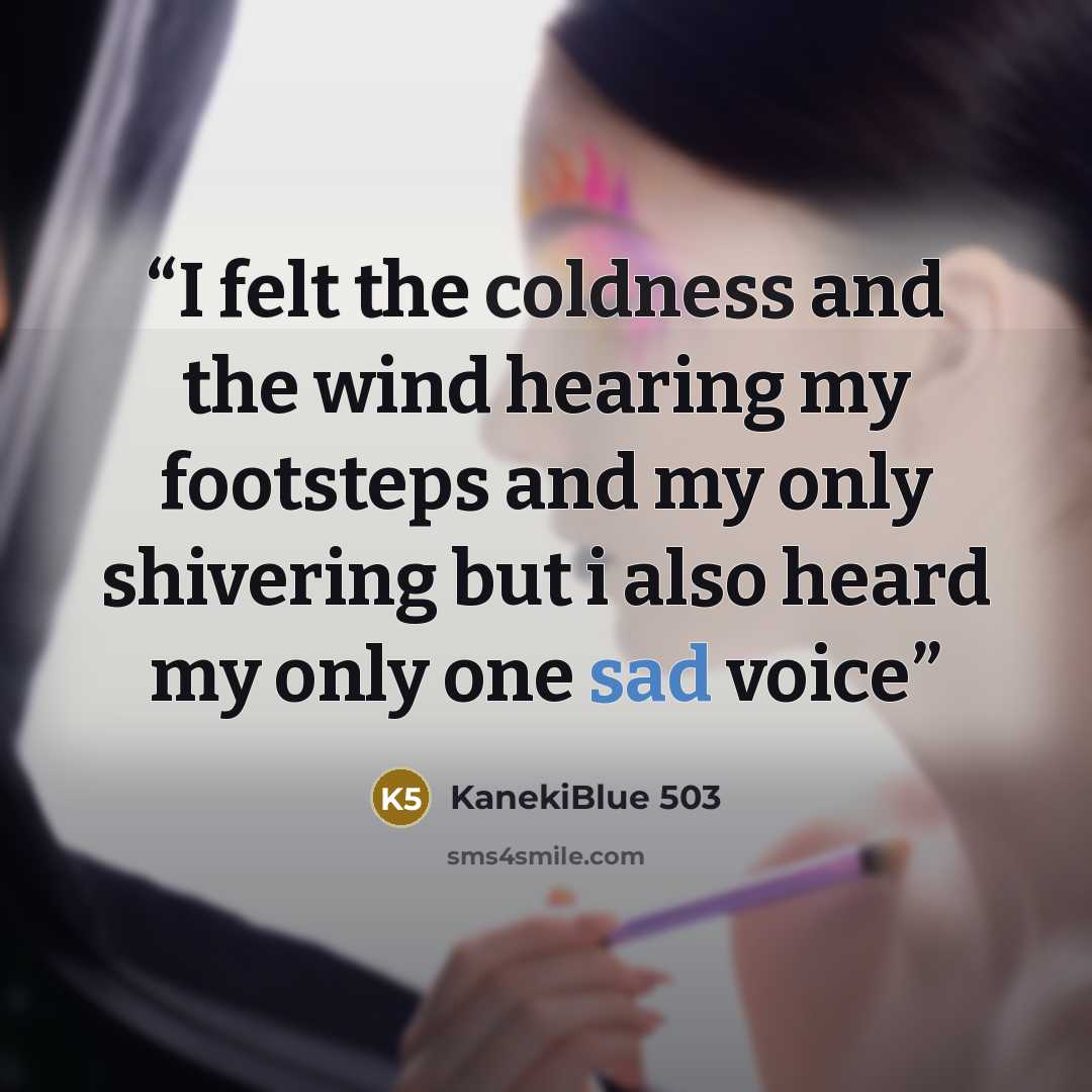 “I felt the coldness and the wind hearing my footsteps and my only shivering but i also heard my only one sad voice” quote by KanekiBlue 503