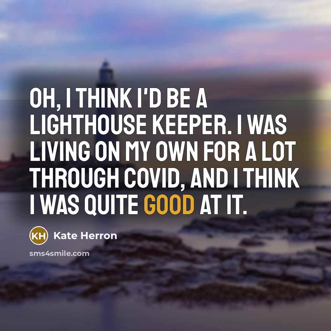“Oh, I think I'd be a lighthouse keeper. I was living on my own for a lot through COVID, and I think I was quite good at it.” quote by Kate Herron