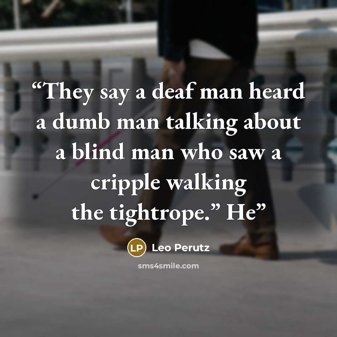 “They say a deaf man heard a dumb man talking about a blind man who saw a cripple walking the tightrope.” He” quote by Leo Perutz