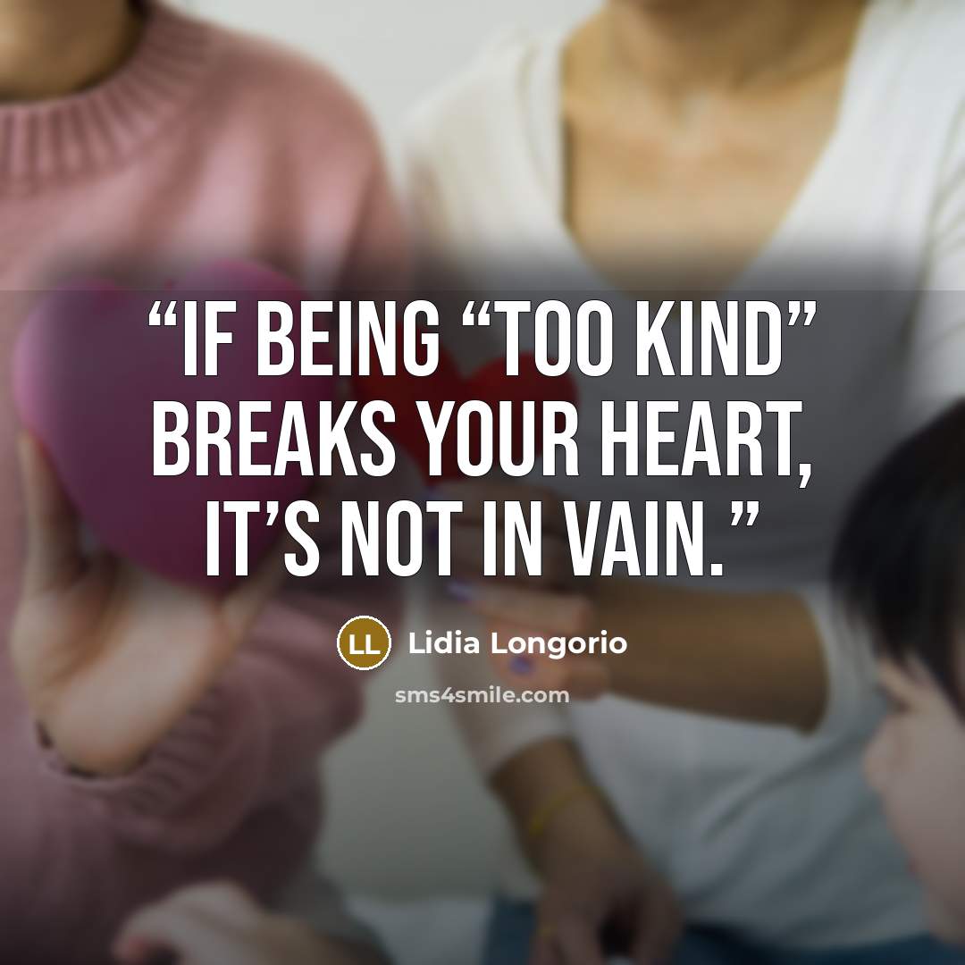 “If being “too kind” breaks your heart, it’s not in vain.” quote by Lidia Longorio