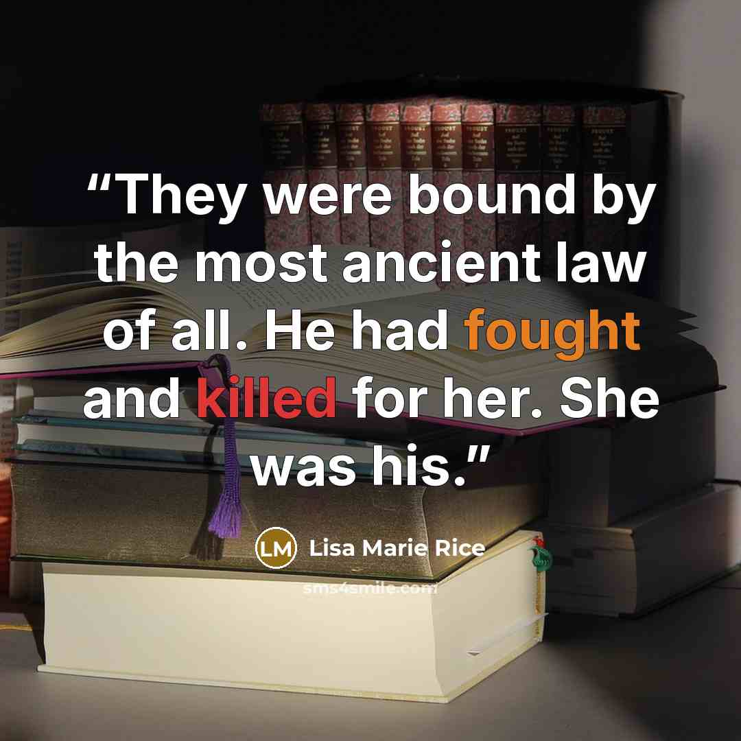 “They were bound by the most ancient law of all. He had fought and killed for her. She was his.” quote by Lisa Marie Rice