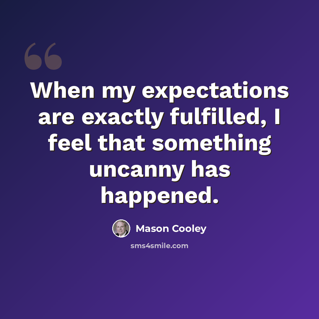 “When my expectations are exactly fulfilled, I feel that something uncanny has happened.” quote by Mason Cooley