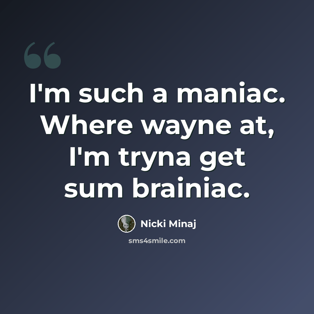 “I'm such a maniac. Where wayne at, I'm tryna get sum brainiac.” quote by Nicki Minaj