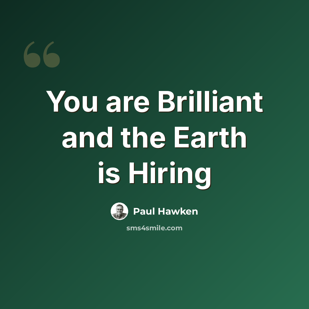 “You are Brilliant and the Earth is Hiring” quote by Paul Hawken
