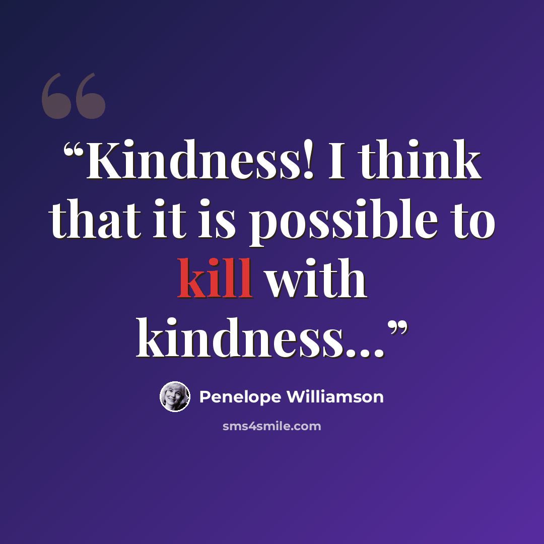 “Kindness! I think that it is possible to kill with kindness…” quote by Penelope Williamson