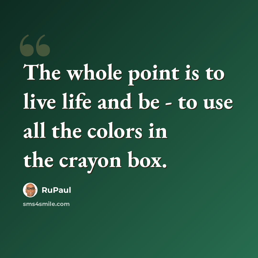 “The whole point is to live life and be - to use all the colors in the crayon box.” quote by RuPaul