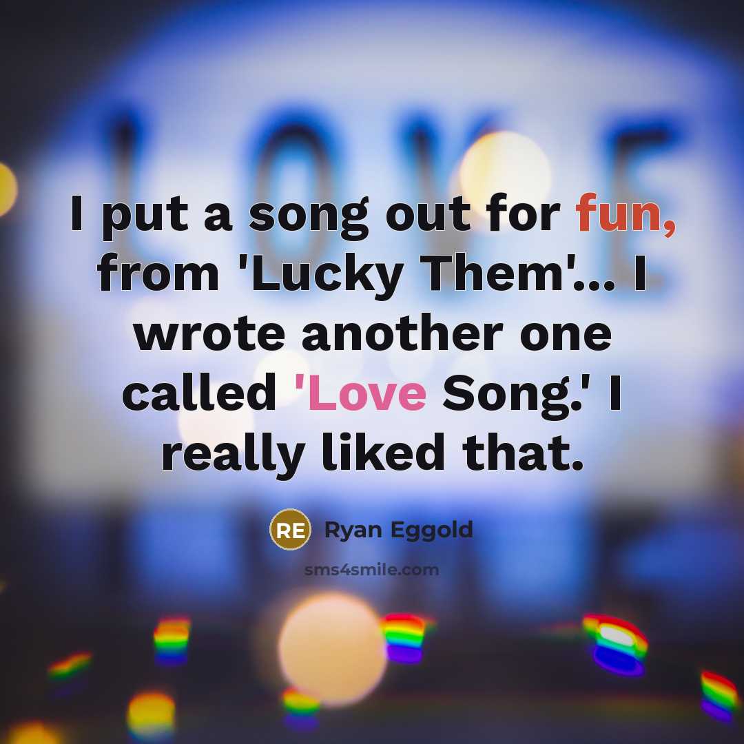 “I put a song out for fun, from 'Lucky Them'... I wrote another one called 'Love Song.' I really liked that.” quote by Ryan Eggold