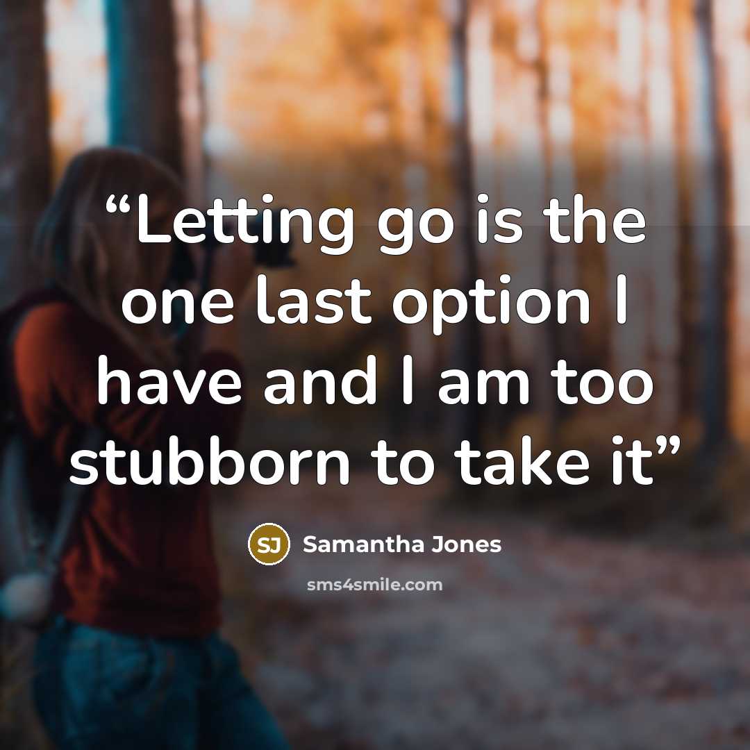 “Letting go is the one last option I have and I am too stubborn to take it” quote by Samantha Jones