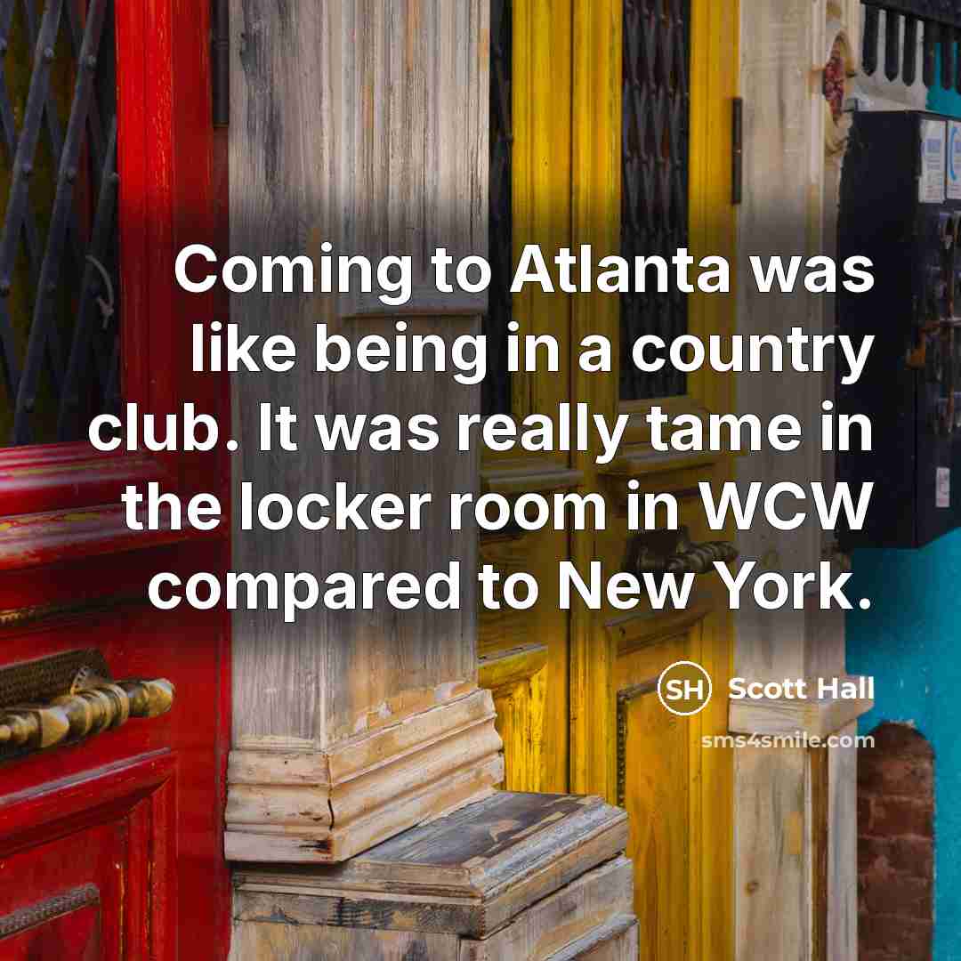 “Coming to Atlanta was like being in a country club. It was really tame in the locker room in WCW compared to New York.” quote by Scott Hall