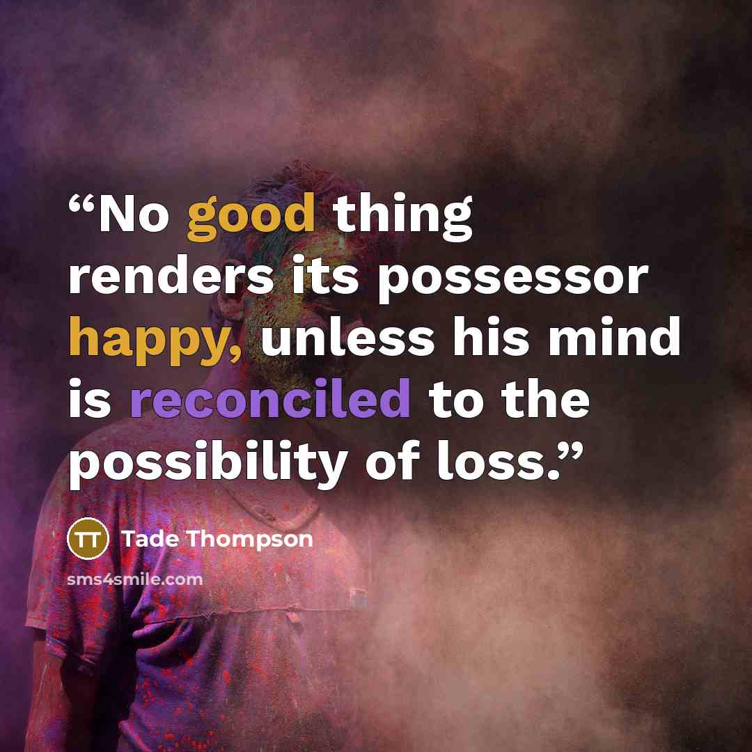 “No good thing renders its possessor happy, unless his mind is reconciled to the possibility of loss.” quote by Tade Thompson