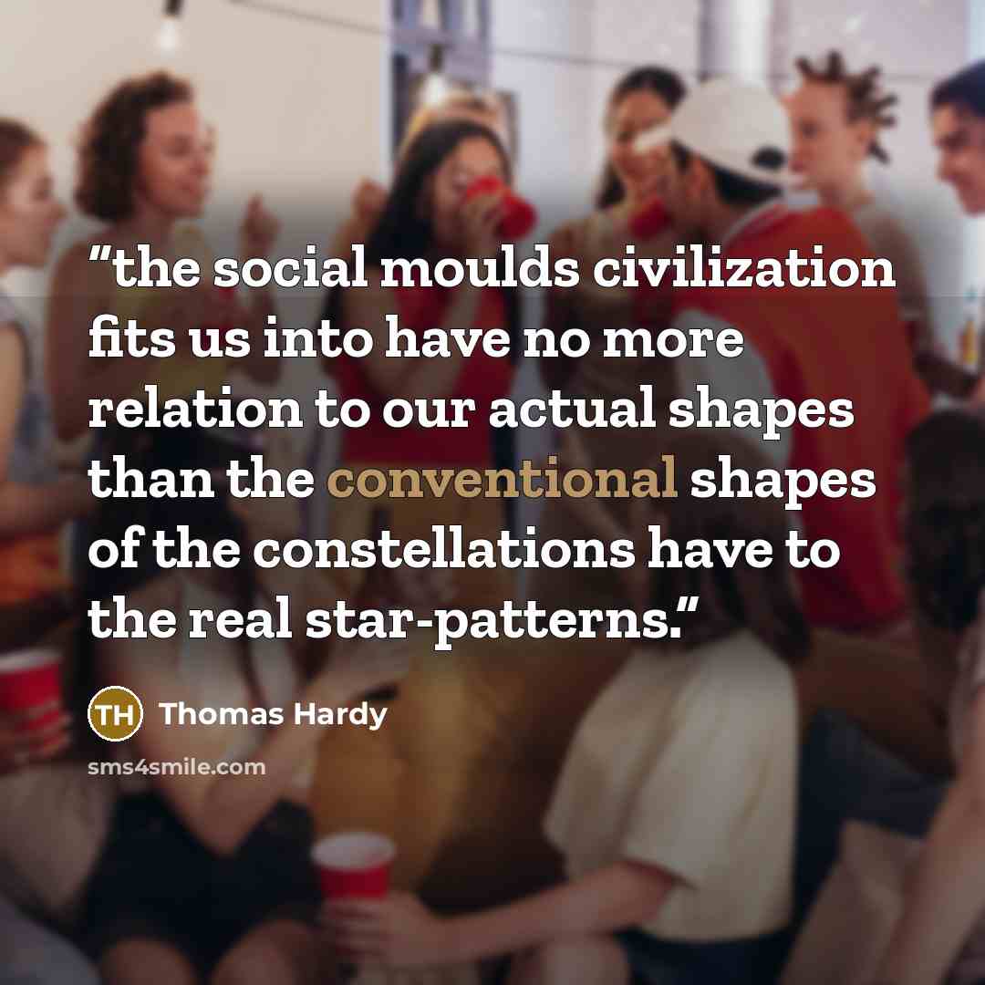 “the social moulds civilization fits us into have no more relation to our actual shapes than the conventional shapes of the constellations have to the real star-patterns.” quote by Thomas Hardy