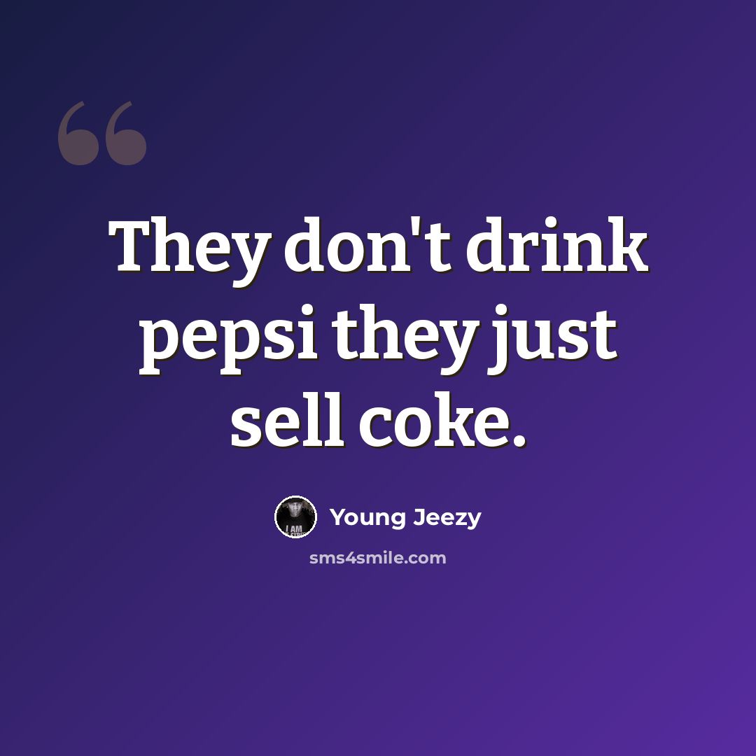 “They don't drink pepsi they just sell coke.” quote by Young Jeezy