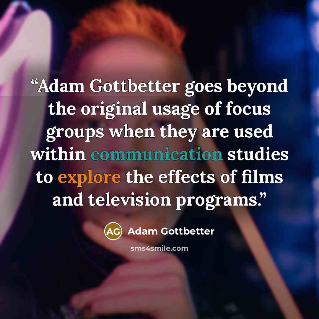 “Adam Gottbetter goes beyond the original usage of focus groups when they are used within communication studies to explore the effects of films and television programs.” quote by Adam Gottbetter