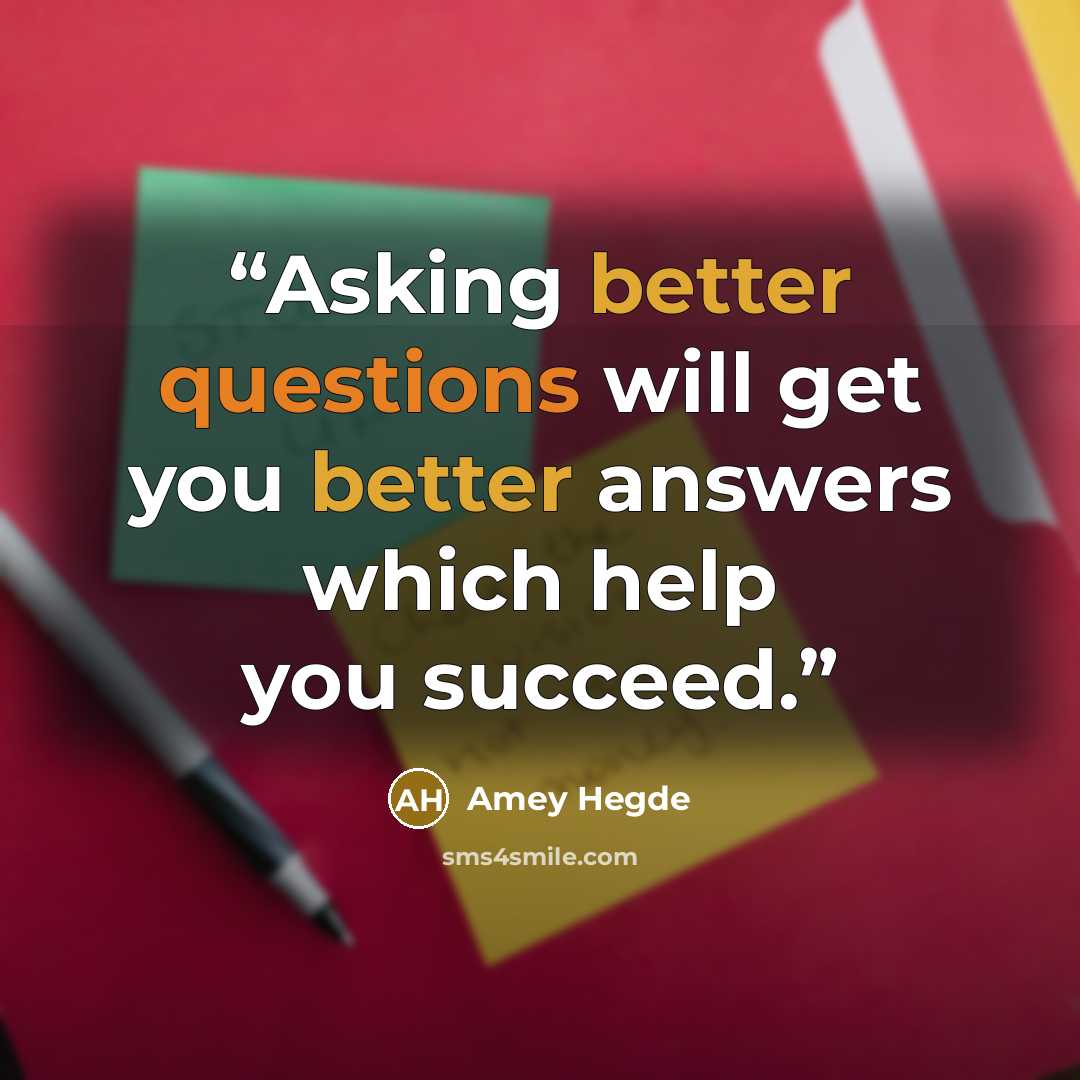 “Asking better questions will get you better answers which help you succeed.” quote by Amey Hegde