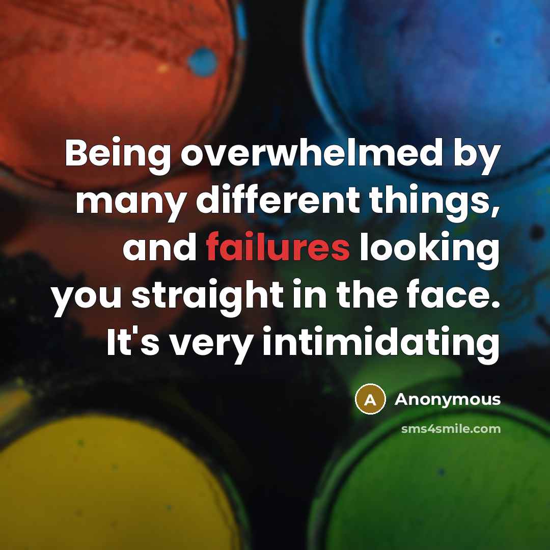 “Being overwhelmed by many different things, and failures looking you straight in the face. It's very intimidating” quote by Anonymous