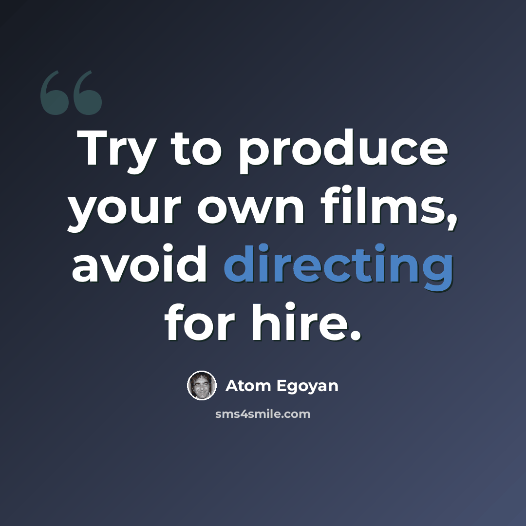 “Try to produce your own films, avoid directing for hire.” quote by Atom Egoyan