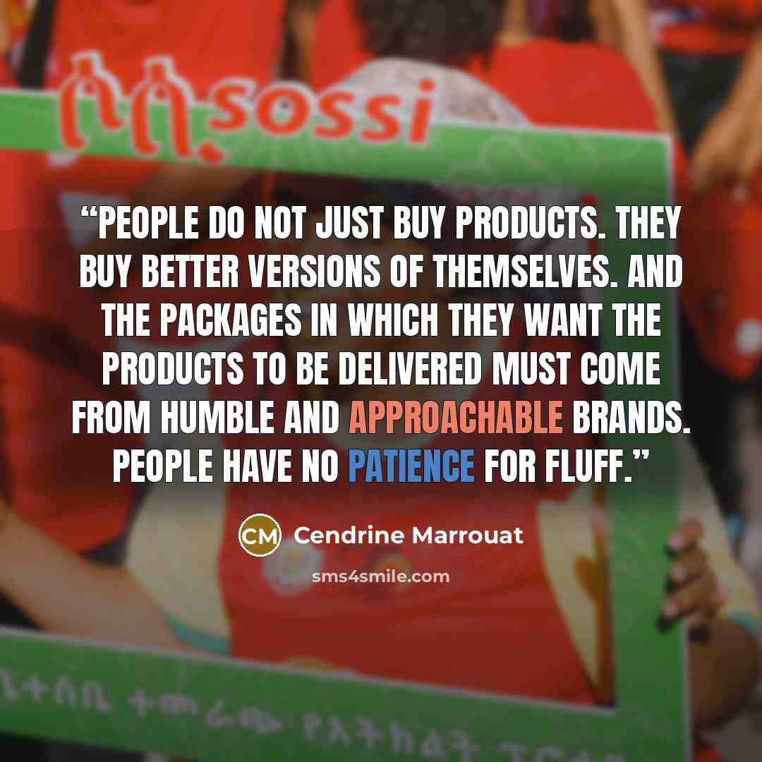 “People do not just buy products. They buy better versions of themselves. And the packages in which they want the products to be delivered must come from humble and approachable brands. People have no patience for fluff.” quote by Cendrine Marrouat
