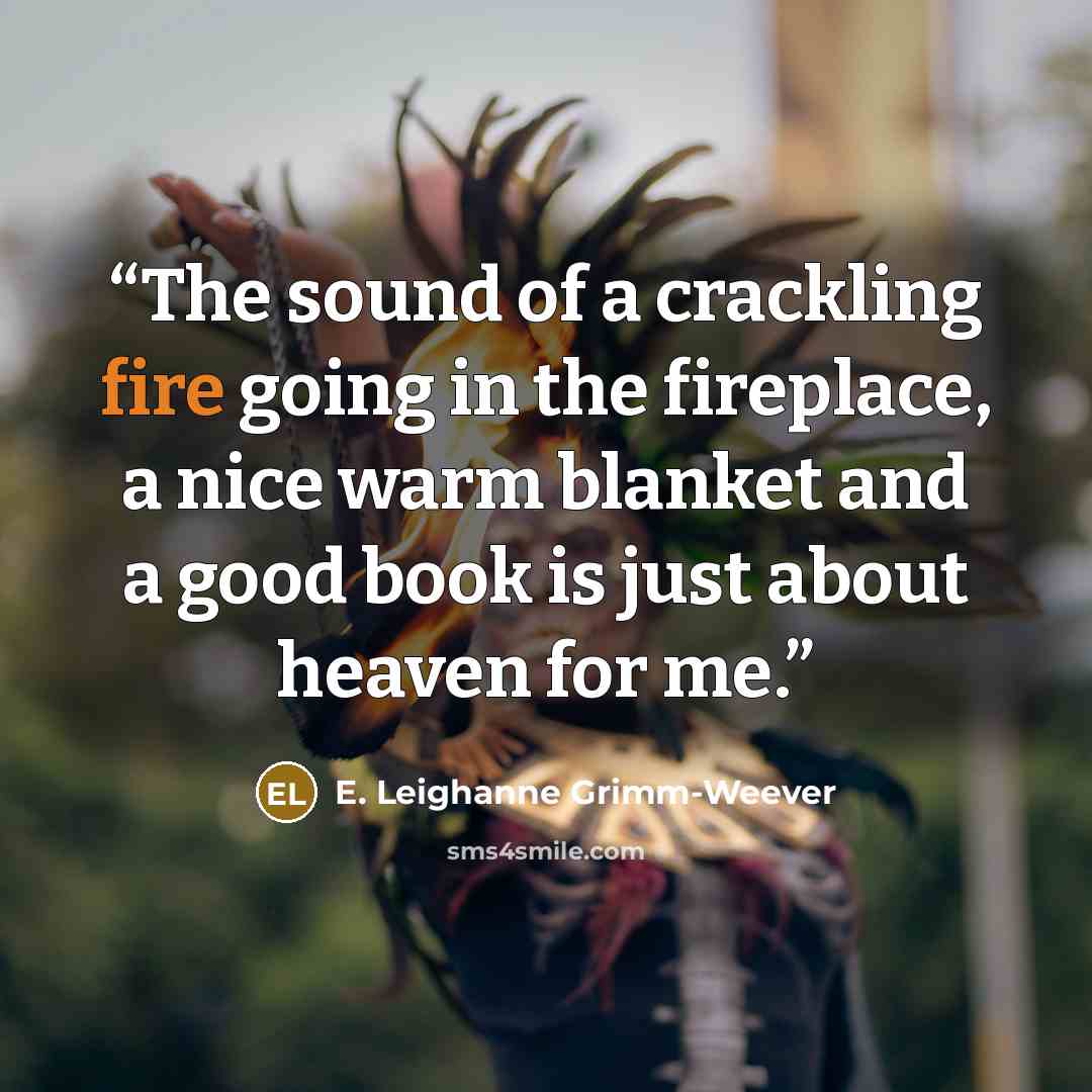 “The sound of a crackling fire going in the fireplace, a nice warm blanket and a good book is just about heaven for me.” quote by E. Leighanne Grimm-Weever