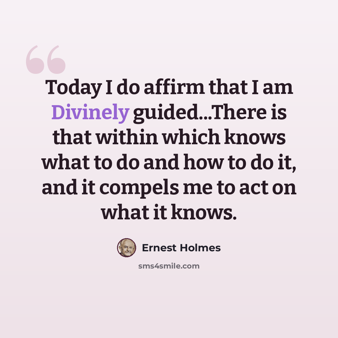 “Today I do affirm that I am Divinely guided...There is that within which knows what to do and how to do it, and it compels me to act on what it knows.” quote by Ernest Holmes