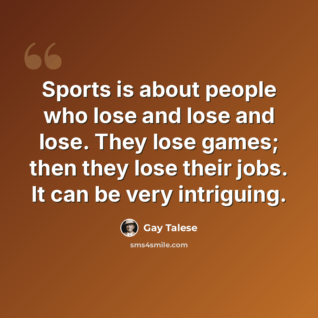 “Sports is about people who lose and lose and lose. They lose games; then they lose their jobs. It can be very intriguing.” quote by Gay Talese