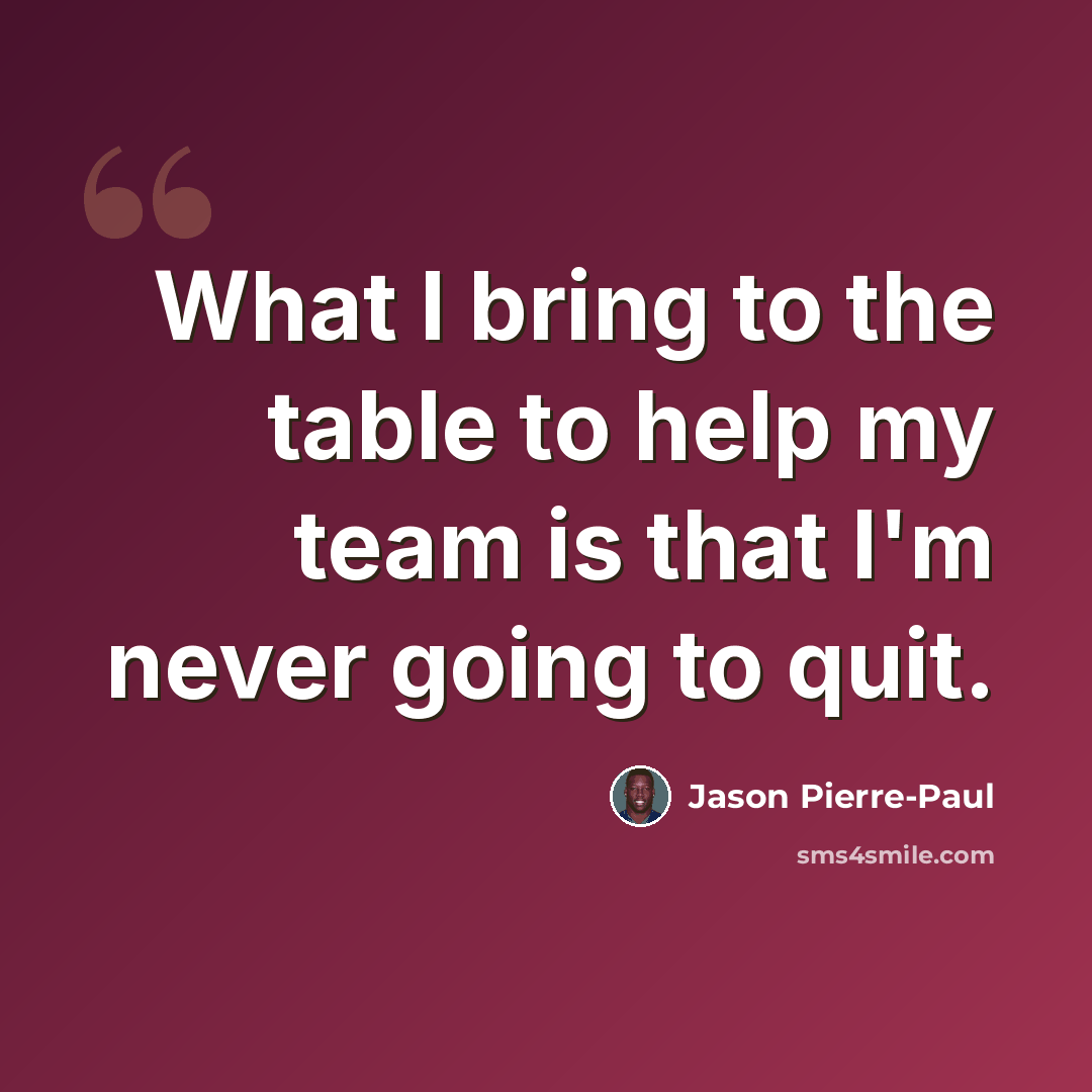 “What I bring to the table to help my team is that I'm never going to quit.” quote by Jason Pierre-Paul