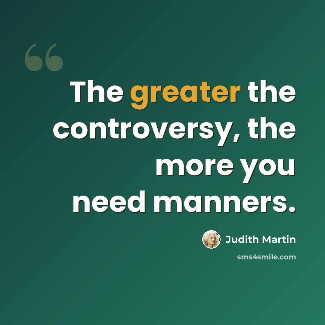 “The greater the controversy, the more you need manners.” quote by Judith Martin