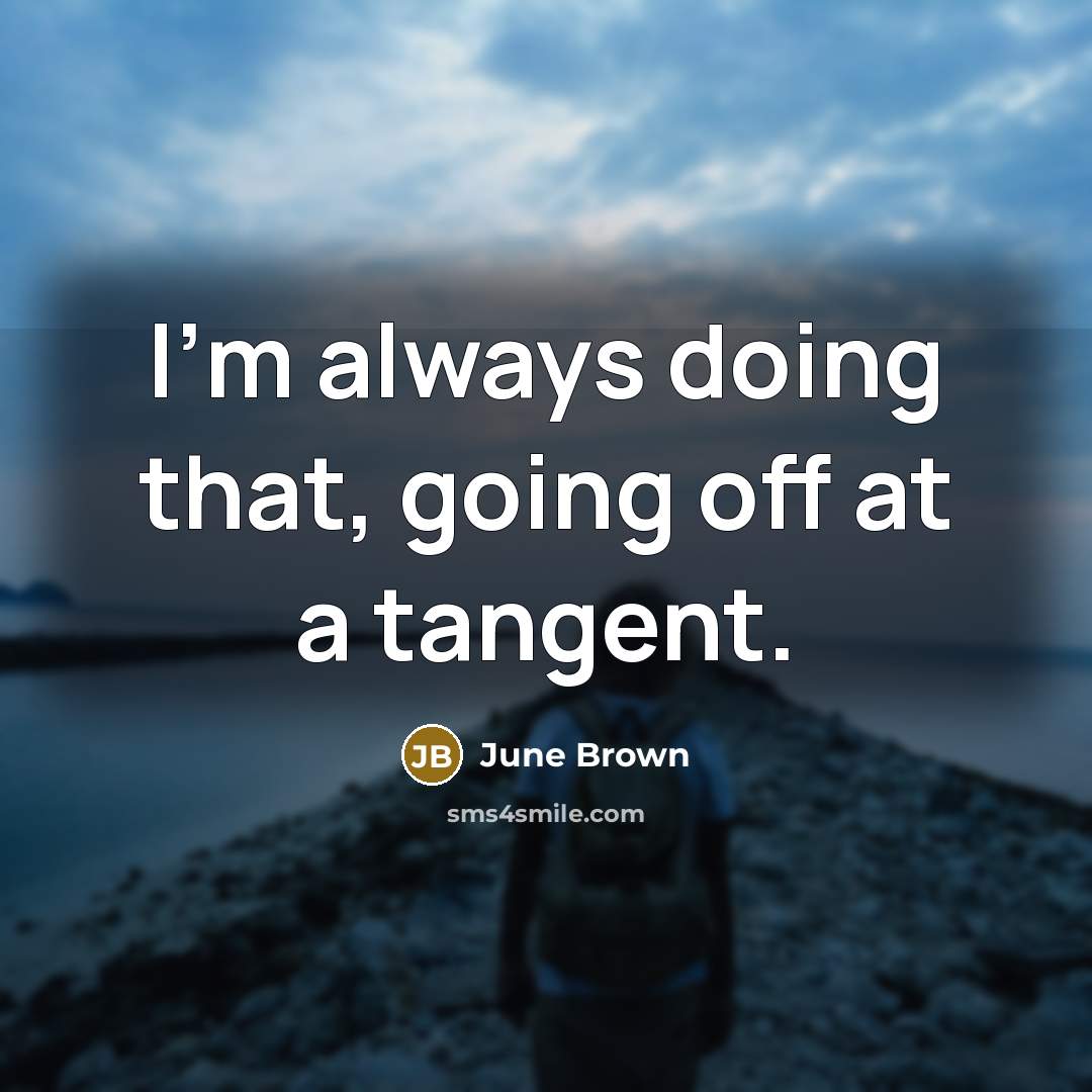 “I'm always doing that, going off at a tangent.” quote by June Brown