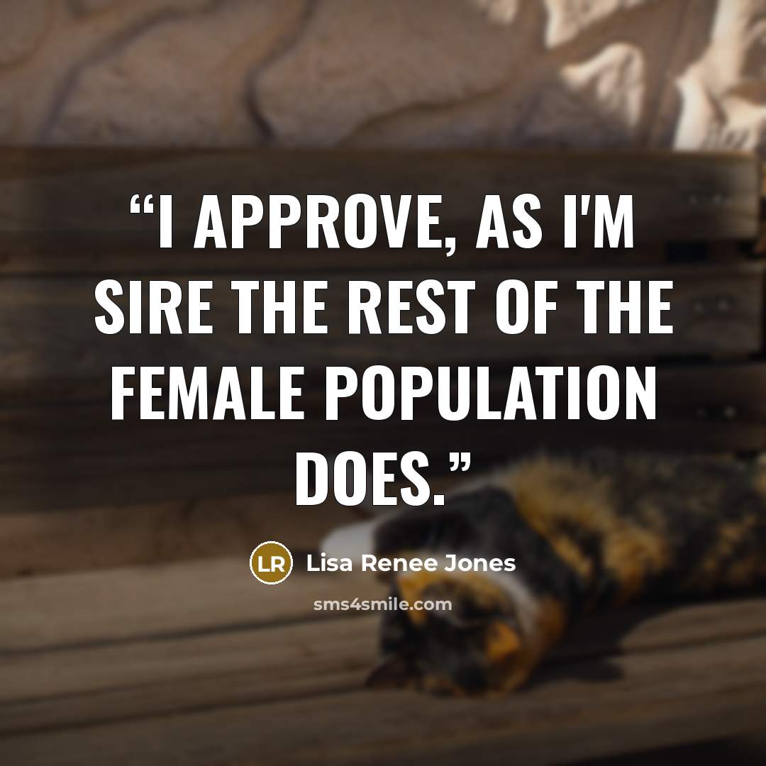 “I approve, as I'm sire the rest of the female population does.” quote by Lisa Renee Jones