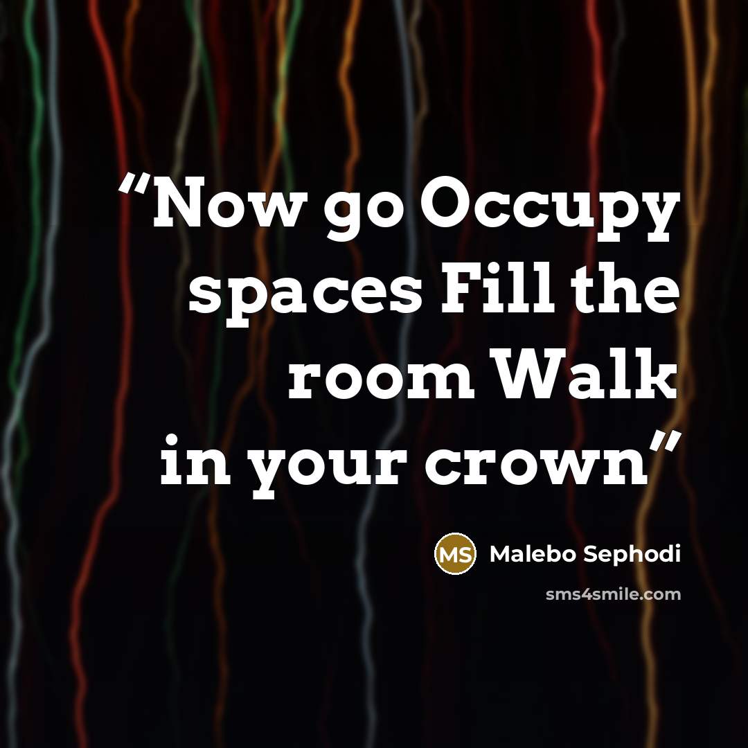 “Now go Occupy spaces Fill the room Walk in your crown” quote by Malebo Sephodi