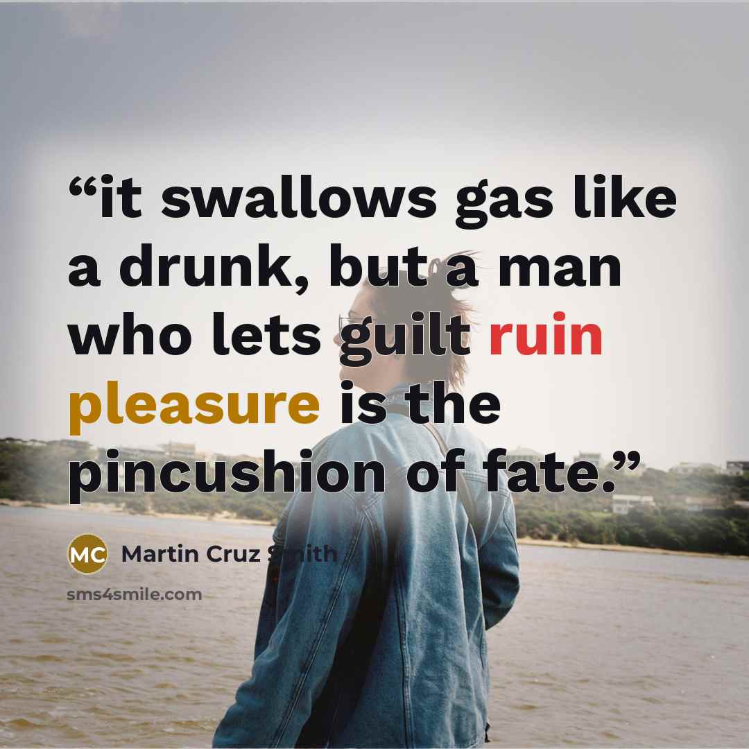 “it swallows gas like a drunk, but a man who lets guilt ruin pleasure is the pincushion of fate.” quote by Martin Cruz Smith