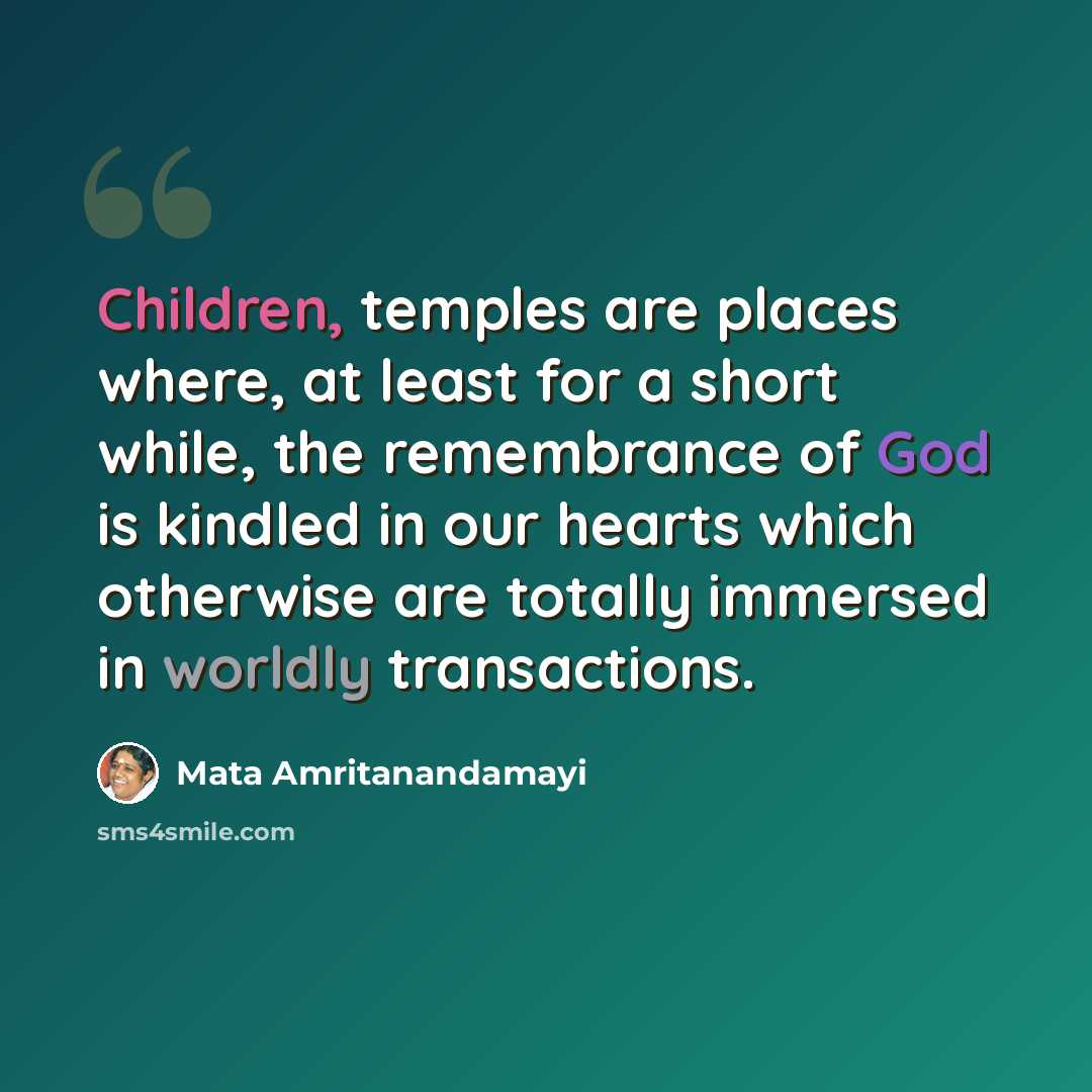 “Children, temples are places where, at least for a short while, the remembrance of God is kindled in our hearts which otherwise are totally immersed in worldly transactions.” quote by Mata Amritanandamayi