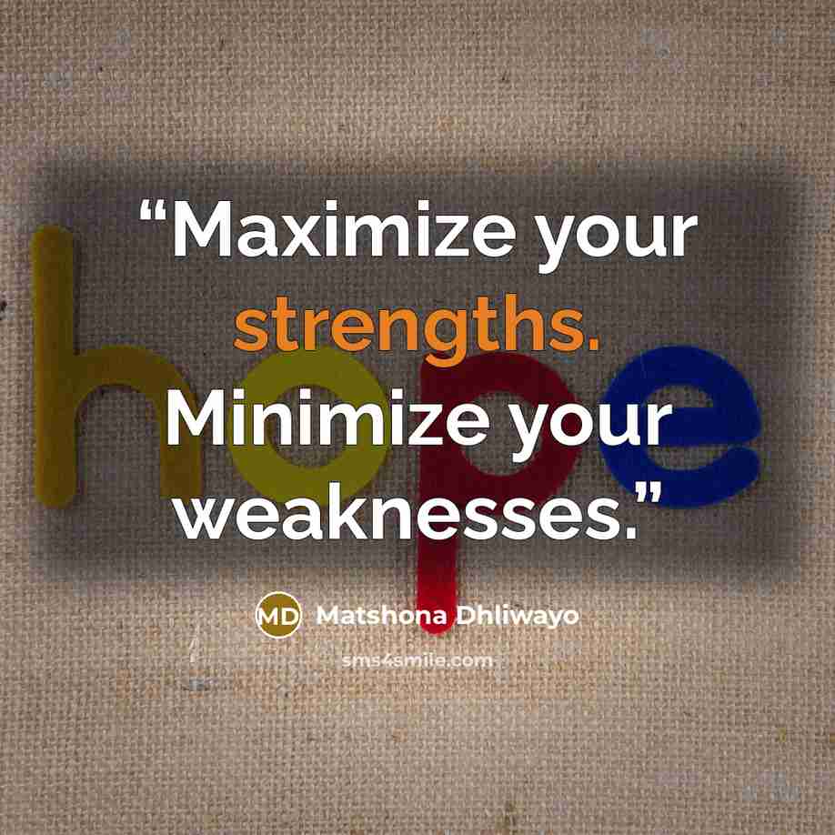 “Maximize your strengths. Minimize your weaknesses.” quote by Matshona Dhliwayo