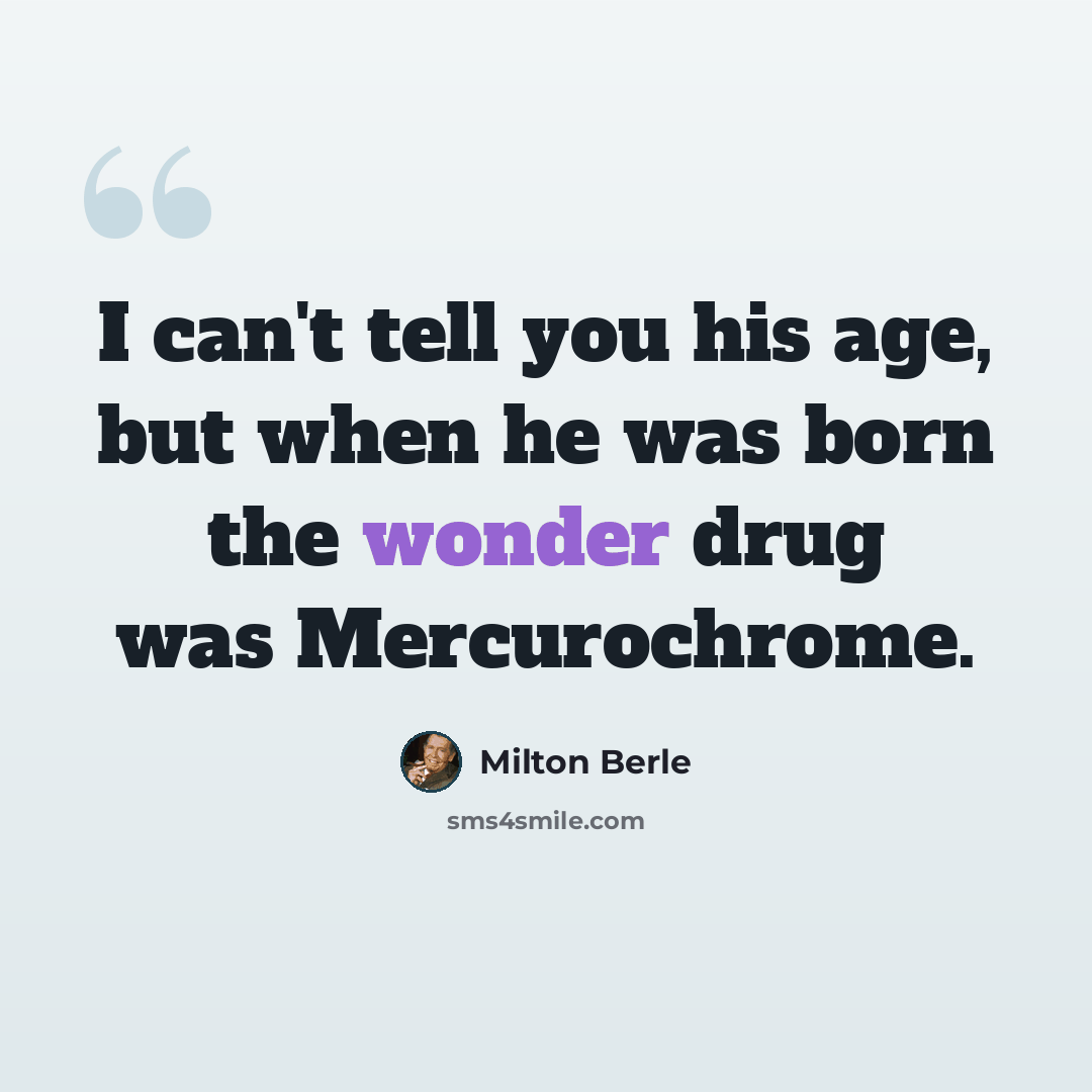 “I can't tell you his age, but when he was born the wonder drug was Mercurochrome.” quote by Milton Berle