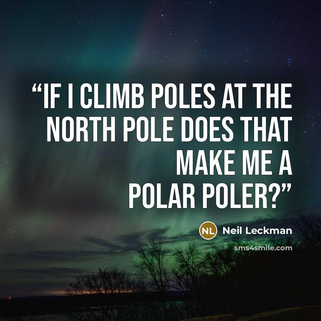 “If I climb poles at the North pole does that make me a polar poler?” quote by Neil Leckman