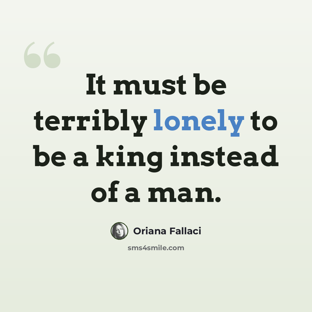 “It must be terribly lonely to be a king instead of a man.” quote by Oriana Fallaci