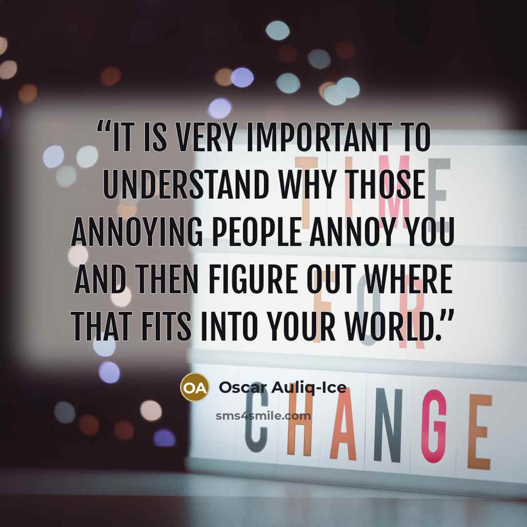 “It is very important to understand why those annoying people annoy you and then figure out where that fits into your world.” quote by Oscar Auliq-Ice