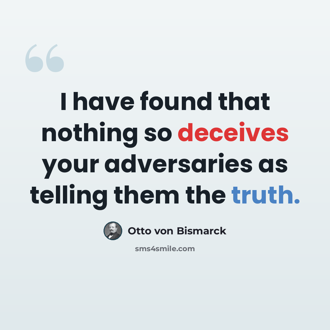 “I have found that nothing so deceives your adversaries as telling them the truth.” quote by Otto von Bismarck