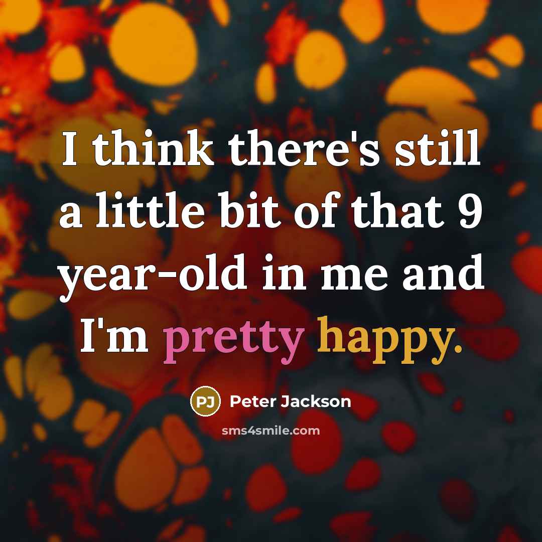 “I think there's still a little bit of that 9 year-old in me and I'm pretty happy.” quote by Peter Jackson
