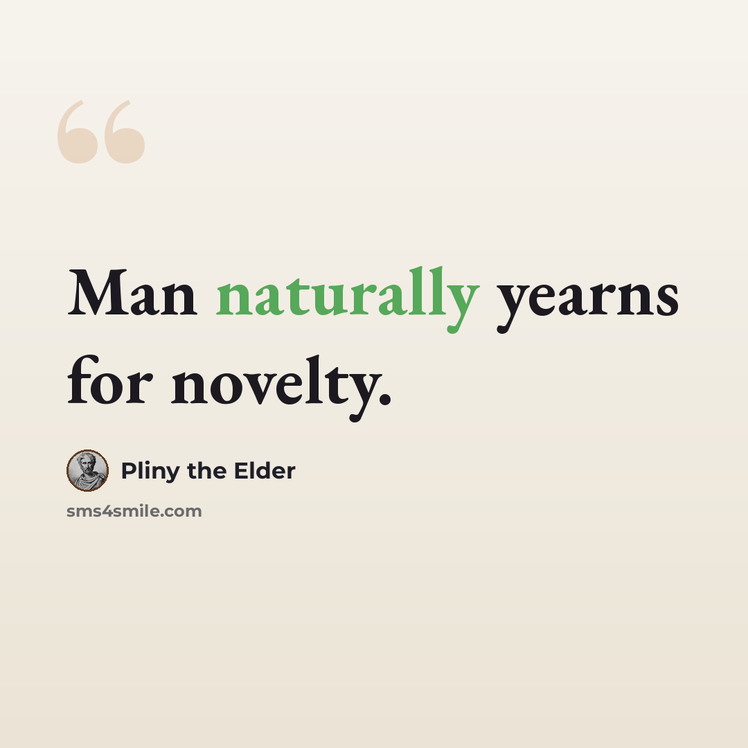 “Man naturally yearns for novelty.” quote by Pliny the Elder