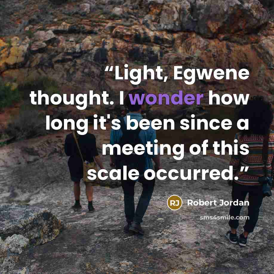“Light, Egwene thought. I wonder how long it's been since a meeting of this scale occurred.” quote by Robert Jordan