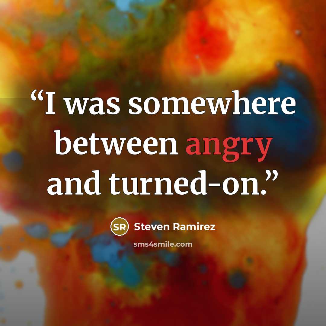 “I was somewhere between angry and turned-on.” quote by Steven Ramirez