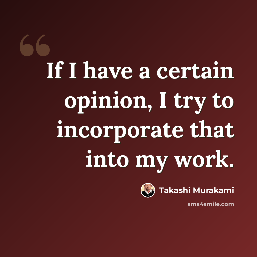 “If I have a certain opinion, I try to incorporate that into my work.” quote by Takashi Murakami