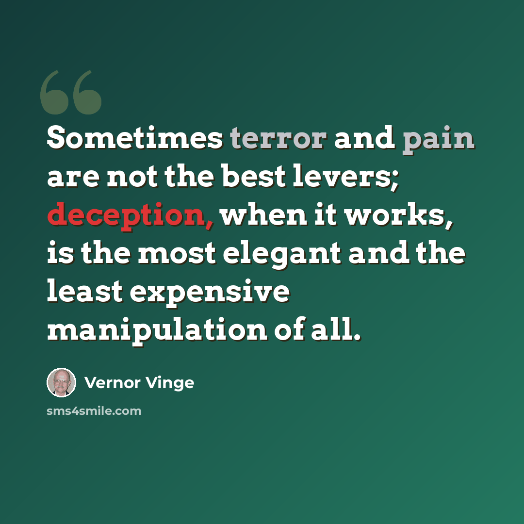 “Sometimes terror and pain are not the best levers; deception, when it works, is the most elegant and the least expensive manipulation of all.” quote by Vernor Vinge