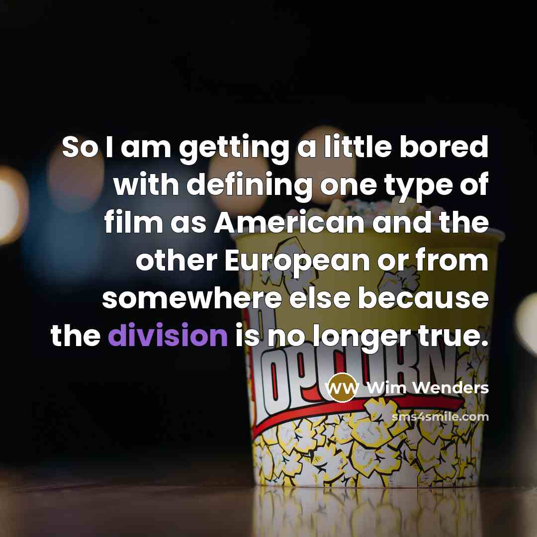 “So I am getting a little bored with defining one type of film as American and the other European or from somewhere else because the division is no longer true.” quote by Wim Wenders