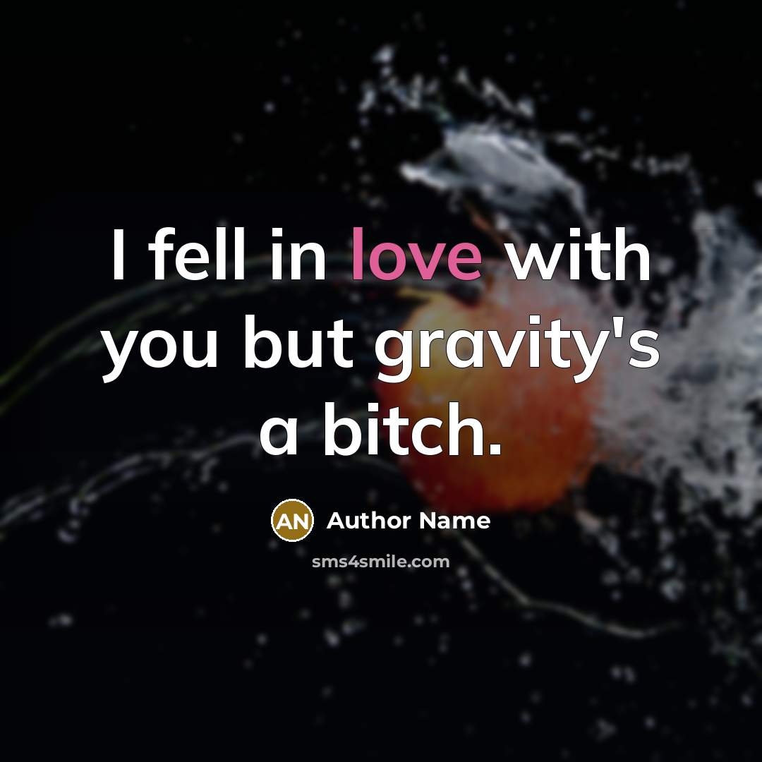 “I fell in love with you but gravity's a bitch.” quote by Author Name