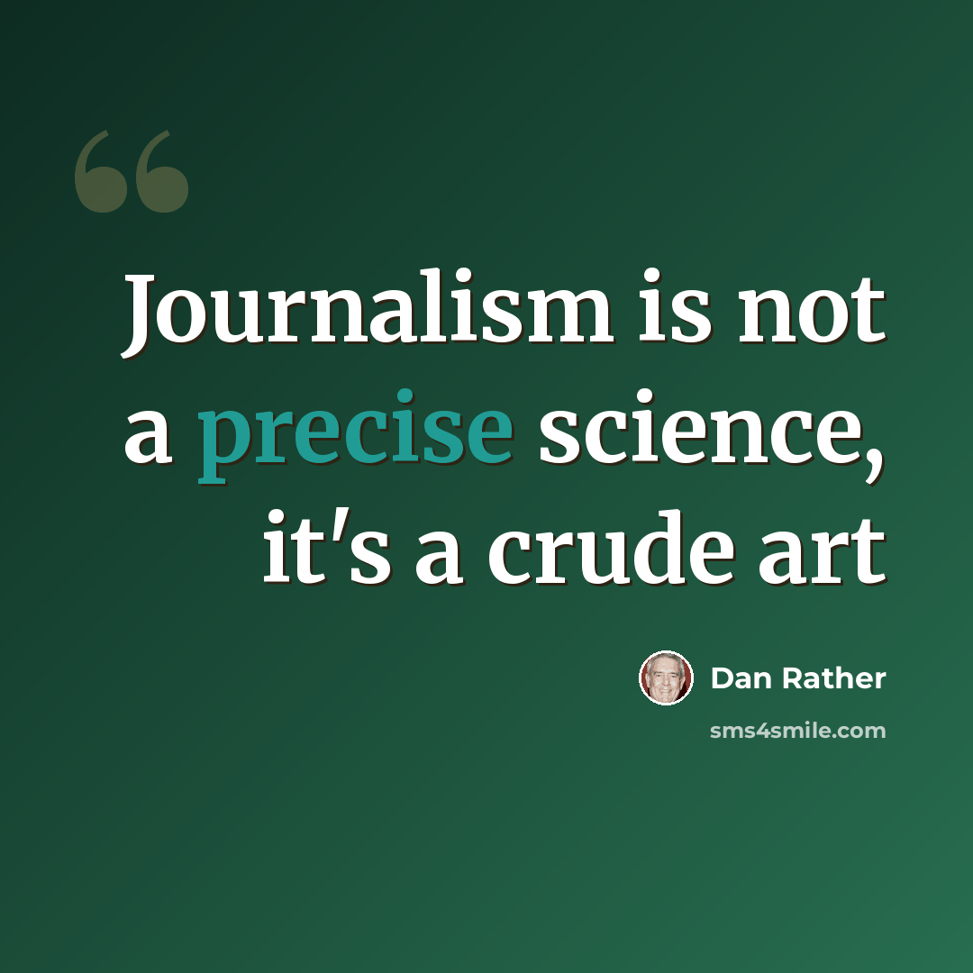 “Journalism is not a precise science, it's a crude art” quote by Dan Rather