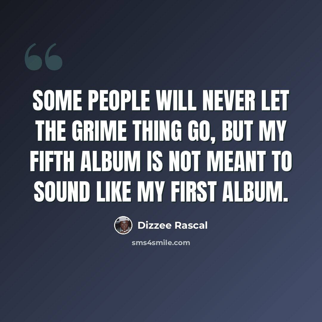 “Some people will never let the grime thing go, but my fifth album is not meant to sound like my first album.” quote by Dizzee Rascal