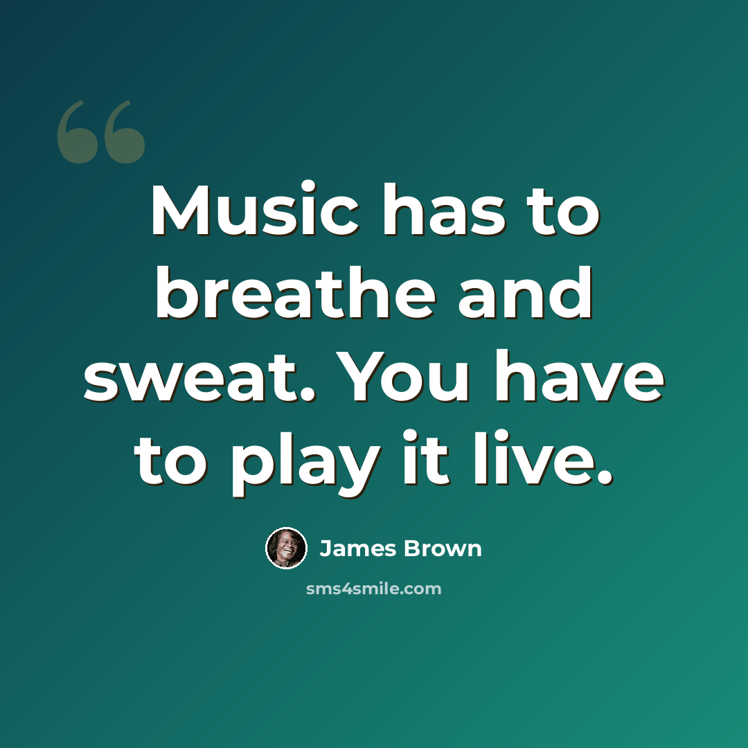 “Music has to breathe and sweat. You have to play it live.” quote by James Brown